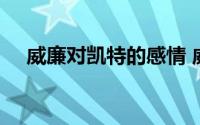 威廉对凯特的感情 威廉凯特订婚10周年