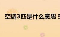 空调3匹是什么意思 空调3匹的意思是什么