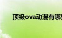 顶级ova动漫有哪些 作为一只老漫迷