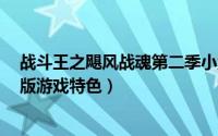 战斗王之飓风战魂第二季小游戏（战斗王之飓风战魂2破解版游戏特色）