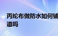 丙纶布做防水如何铺设 丙纶布防水做法你知道吗