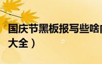 国庆节黑板报写些啥内容（国庆节黑板报内容大全）