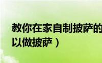 教你在家自制披萨的做法 原来自己在家也可以做披萨）