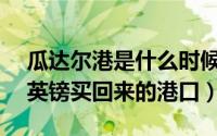 瓜达尔港是什么时候建的 巴基斯坦花300万英镑买回来的港口）