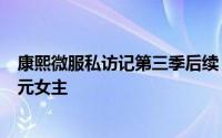 康熙微服私访记第三季后续 盘点康熙微服私访记3中三个单元女主