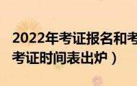 2022年考证报名和考试时间一览表（2022年考证时间表出炉）