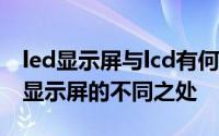 led显示屏与lcd有何区别（led显示屏与LCD显示屏的不同之处