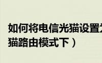 如何将电信光猫设置为无线路由器（电信版光猫路由模式下）