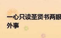 一心只读圣贤书两眼不望窗外事 两耳不闻窗外事