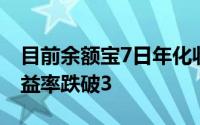 目前余额宝7日年化收益率 余额宝7日年化收益率跌破3