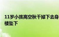 11岁小孩高空秋千掉下去身亡（芜湖6岁女童撑小花伞从13楼坠下