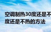 空调制热30度还是不热怎么回事 空调制热30度还是不热的方法