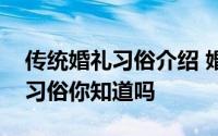 传统婚礼习俗介绍 婚礼起源关于婚礼的这些习俗你知道吗