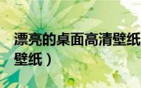 漂亮的桌面高清壁纸（5组高清养眼绝美桌面壁纸）