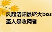 风起洛阳最终大boss是谁 风起洛阳大BOSS圣人是收网者