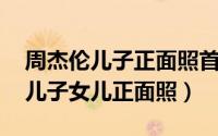 周杰伦儿子正面照首次曝光太萌了 周杰伦晒儿子女儿正面照）