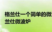 格兰仕一个简单的微波炉 厨房全能好帮手-格兰仕微波炉