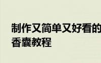 制作又简单又好看的香囊 手把手教你做四季香囊教程