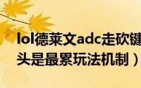 lol德莱文adc走砍键位设置 LOL德莱文接斧头是最累玩法机制）