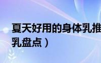 夏天好用的身体乳推荐 值得终身回购的身体乳盘点）