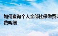 如何查询个人全部社保缴费记录 教你查询社保缴费记录和缴费明细