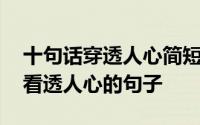 十句话穿透人心简短精辟的句子 一句顶十句看透人心的句子