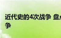 近代史的4次战争 盘点近代改变世界格局的战争