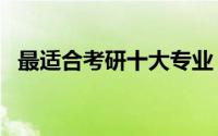 最适合考研十大专业 高考填报8个最热门）