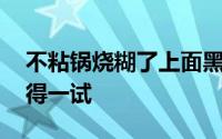 不粘锅烧糊了上面黑的怎么去掉 这些方法值得一试