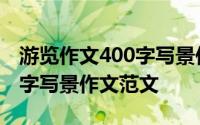 游览作文400字写景作文大全（游览作文400字写景作文范文