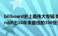 billboard史上最伟大专辑 继PitchforkGenius之后Billboard评出10年来最佳的100张专辑