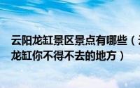 云阳龙缸景区景点有哪些（云阳龙缸旅游详细攻略二期云阳龙缸你不得不去的地方）