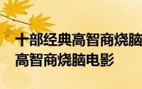 十部经典高智商烧脑电影推荐 10部最好看的高智商烧脑电影