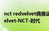 nct redvelvet偶像运动会 偶像练习生-RedVelvet-NCT-时代