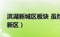 滨湖新城区板块 虽然都不能成为下一个滨湖新区）