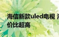 海信新款uled电视 海信ULED超画质电视性价比超高