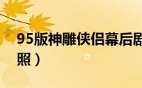 95版神雕侠侣幕后剧照（新版神雕侠侣定妆照）