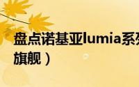 盘点诺基亚lumia系列 6年前的诺基亚Lumia旗舰）