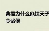 曹操为什么能挟天子以令诸侯 曹操挟天子以令诸侯