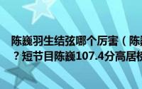 陈巍羽生结弦哪个厉害（陈巍打破羽生结弦的世界纪录了吗？短节目陈巍107.4分高居榜首）