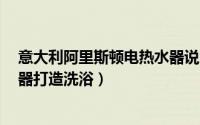 意大利阿里斯顿电热水器说明书 LINE健康净水系列电热水器打造洗浴）