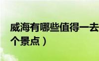 威海有哪些值得一去的景点（威海最好玩的5个景点）