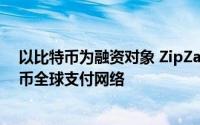 以比特币为融资对象 ZipZap筹集110万美元用于发展比特币全球支付网络