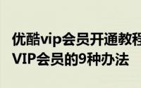 优酷vip会员开通教程 低价甚至免费获得优酷VIP会员的9种办法