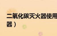 二氧化碳灭火器使用方法 如何正确使用灭火器）