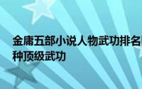 金庸五部小说人物武功排名图表 金庸15部武侠小说中的15种顶级武功