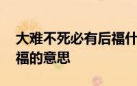 大难不死必有后福什么意思 大难不死必有后福的意思