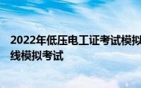 2022年低压电工证考试模拟试题 2022年低压电工试题及在线模拟考试