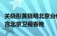 关晓彤黄晓明北京台代言人（黄晓明关晓彤代言北京卫视春晚