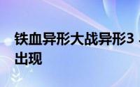 铁血异形大战异形3 异形大战铁血战士3原将出现